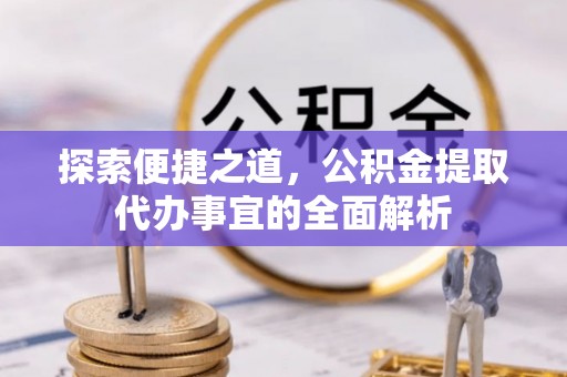 林甸探索便捷之道，公积金提取代办事宜的全面解析