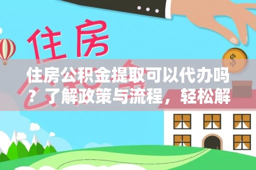 林甸住房公积金提取可以代办吗？了解政策与流程，轻松解决疑惑