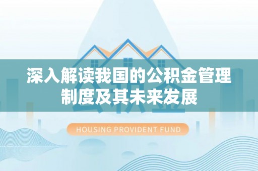 林甸深入解读我国的公积金管理制度及其未来发展