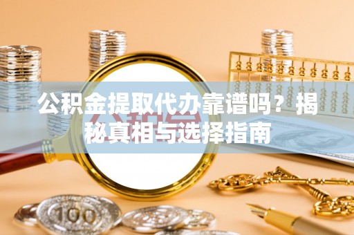 林甸公积金提取代办靠谱吗？揭秘真相与选择指南