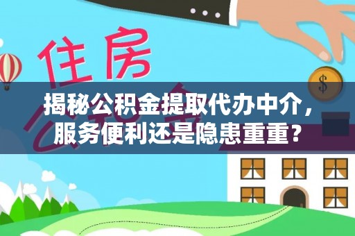 林甸揭秘公积金提取代办中介，服务便利还是隐患重重？