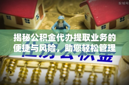 林甸揭秘公积金代办提取业务的便捷与风险，助您轻松管理个人财务