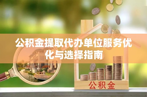 林甸公积金提取代办单位服务优化与选择指南