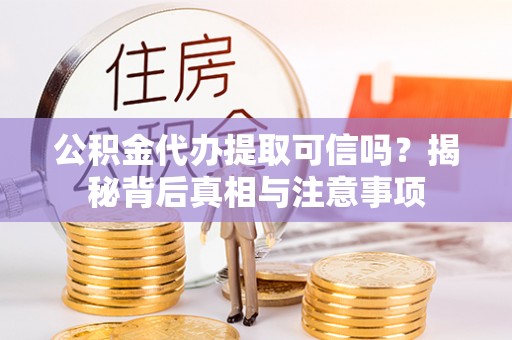 林甸公积金代办提取可信吗？揭秘背后真相与注意事项
