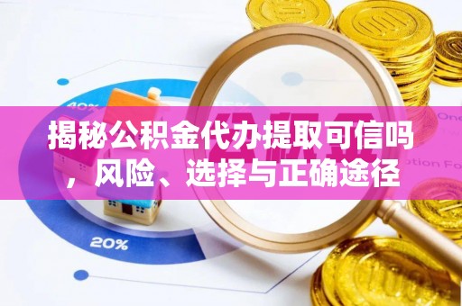 林甸揭秘公积金代办提取可信吗，风险、选择与正确途径
