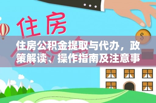林甸住房公积金提取与代办，政策解读、操作指南及注意事项