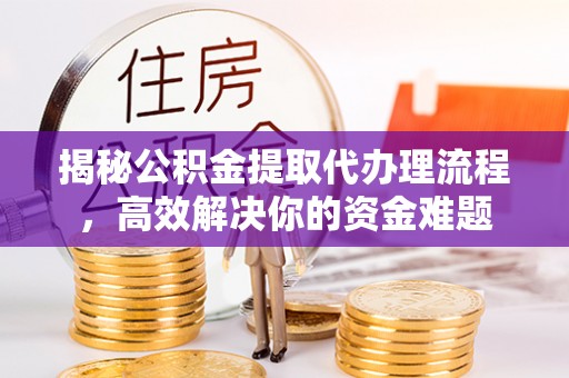 林甸揭秘公积金提取代办理流程，高效解决你的资金难题