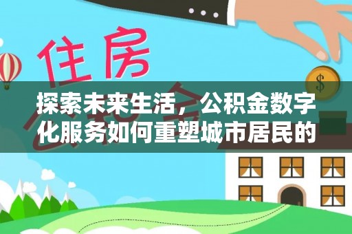 林甸探索未来生活，公积金数字化服务如何重塑城市居民的便利体验