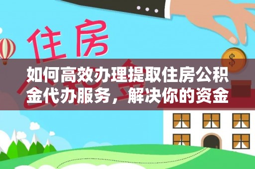 林甸如何高效办理提取住房公积金代办服务，解决你的资金需求