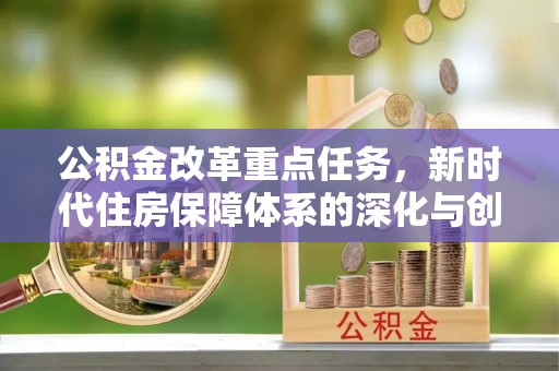 林甸公积金改革重点任务，新时代住房保障体系的深化与创新