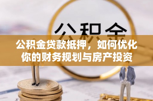 林甸公积金贷款抵押，如何优化你的财务规划与房产投资