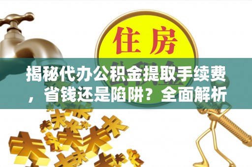 林甸揭秘代办公积金提取手续费，省钱还是陷阱？全面解析与避坑指南