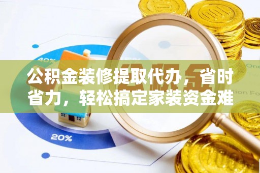 林甸公积金装修提取代办，省时省力，轻松搞定家装资金难题