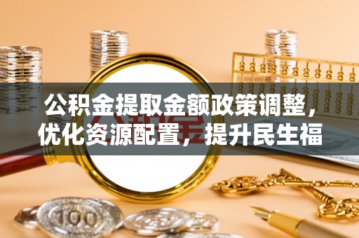 林甸公积金提取金额政策调整，优化资源配置，提升民生福祉
