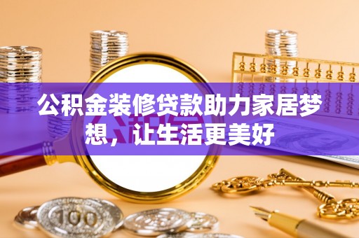 林甸公积金装修贷款助力家居梦想，让生活更美好