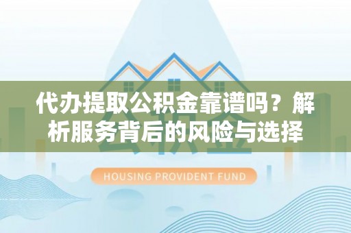 林甸代办提取公积金靠谱吗？解析服务背后的风险与选择