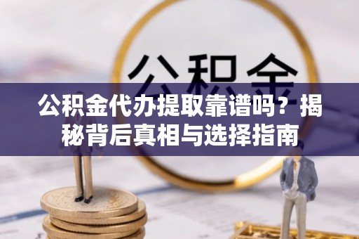 林甸公积金代办提取靠谱吗？揭秘背后真相与选择指南