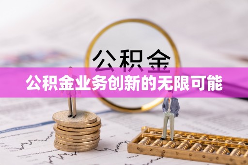 林甸公积金业务创新的无限可能