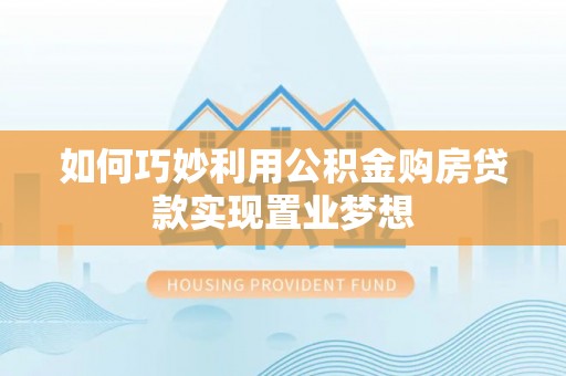 林甸如何巧妙利用公积金购房贷款实现置业梦想
