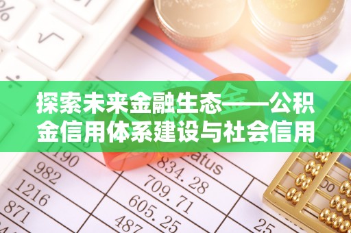 林甸探索未来金融生态——公积金信用体系建设与社会信用体系的深度融合