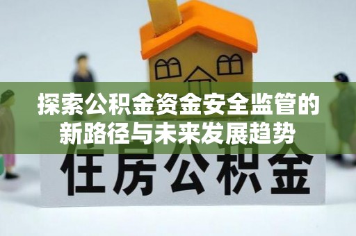 林甸探索公积金资金安全监管的新路径与未来发展趋势