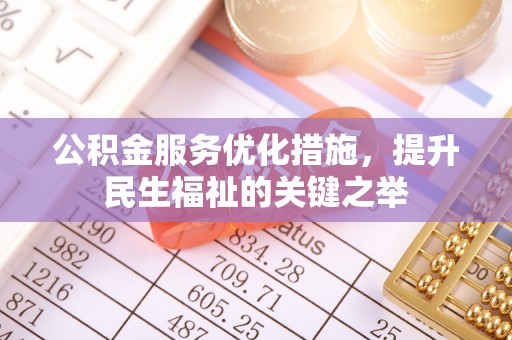 林甸公积金服务优化措施，提升民生福祉的关键之举