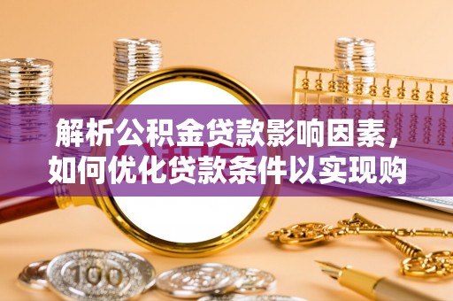 林甸解析公积金贷款影响因素，如何优化贷款条件以实现购房梦想