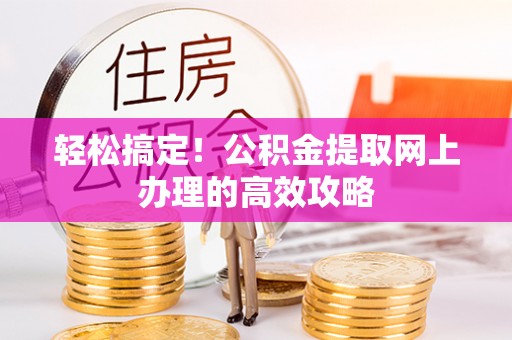 林甸轻松搞定！公积金提取网上办理的高效攻略