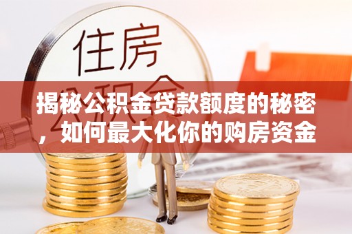 林甸揭秘公积金贷款额度的秘密，如何最大化你的购房资金