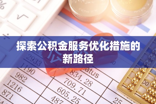 林甸探索公积金服务优化措施的新路径