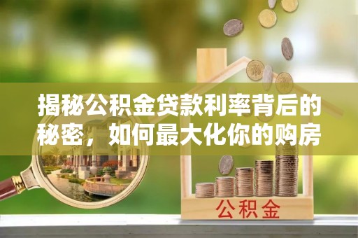 林甸揭秘公积金贷款利率背后的秘密，如何最大化你的购房优势