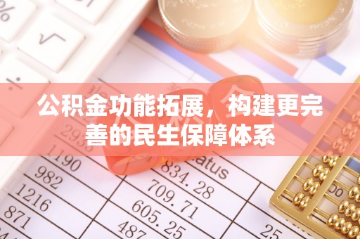 林甸公积金功能拓展，构建更完善的民生保障体系