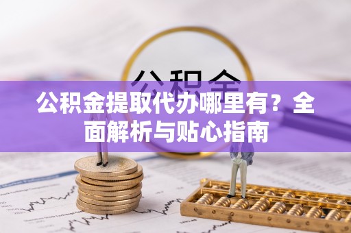 林甸公积金提取代办哪里有？全面解析与贴心指南