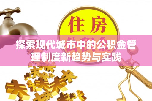 林甸探索现代城市中的公积金管理制度新趋势与实践