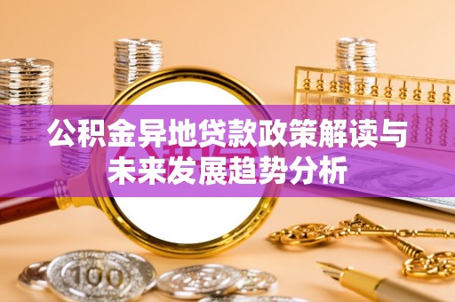 林甸公积金异地贷款政策解读与未来发展趋势分析