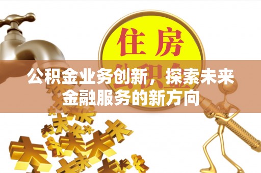 林甸公积金业务创新，探索未来金融服务的新方向