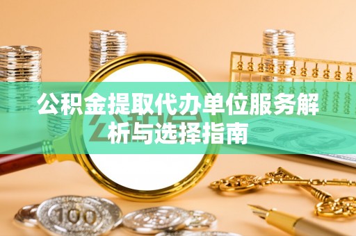林甸公积金提取代办单位服务解析与选择指南
