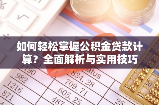林甸如何轻松掌握公积金贷款计算？全面解析与实用技巧