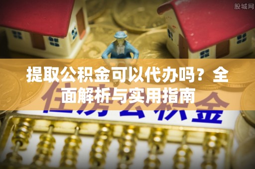 林甸提取公积金可以代办吗？全面解析与实用指南