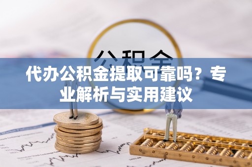 林甸代办公积金提取可靠吗？专业解析与实用建议