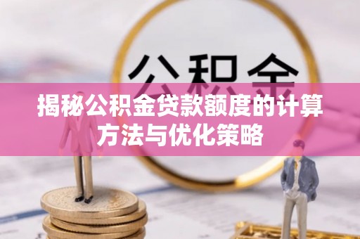 林甸揭秘公积金贷款额度的计算方法与优化策略