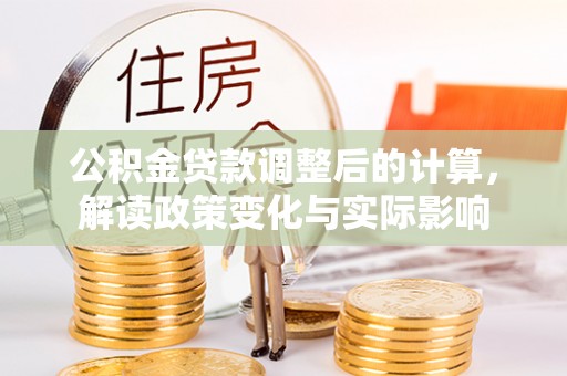 林甸公积金贷款调整后的计算，解读政策变化与实际影响