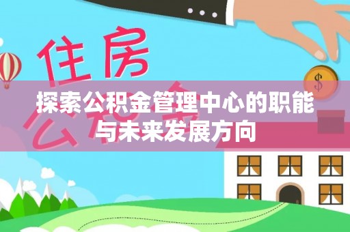 林甸探索公积金管理中心的职能与未来发展方向
