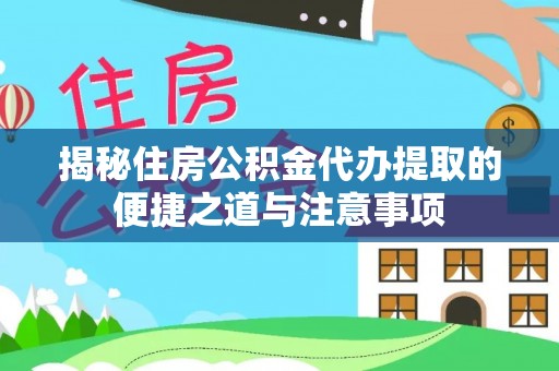 林甸揭秘住房公积金代办提取的便捷之道与注意事项