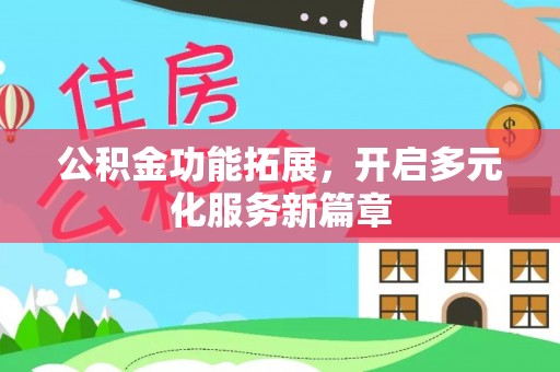 林甸公积金功能拓展，开启多元化服务新篇章