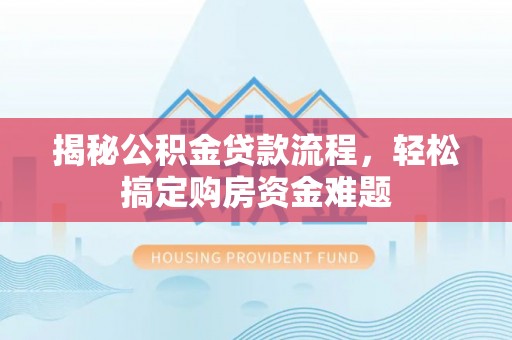 林甸揭秘公积金贷款流程，轻松搞定购房资金难题
