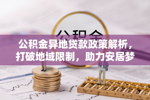 林甸公积金异地贷款政策解析，打破地域限制，助力安居梦想