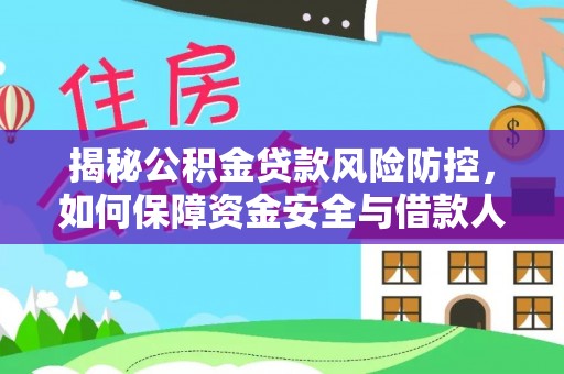 林甸揭秘公积金贷款风险防控，如何保障资金安全与借款人权益