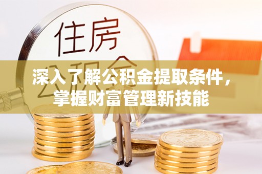 林甸深入了解公积金提取条件，掌握财富管理新技能