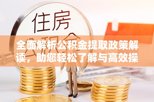 林甸全面解析公积金提取政策解读，助您轻松了解与高效操作